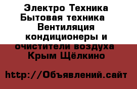 Электро-Техника Бытовая техника - Вентиляция,кондиционеры и очистители воздуха. Крым,Щёлкино